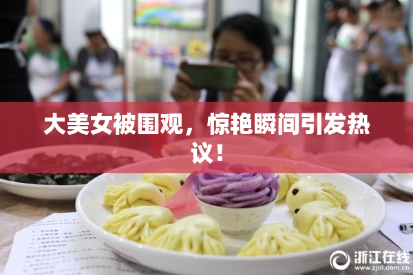 大美女被围观，惊艳瞬间引发热议！