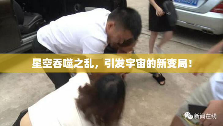 星空吞噬之乱，引发宇宙的新变局！