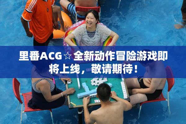 里番ACG☆全新动作冒险游戏即将上线，敬请期待！