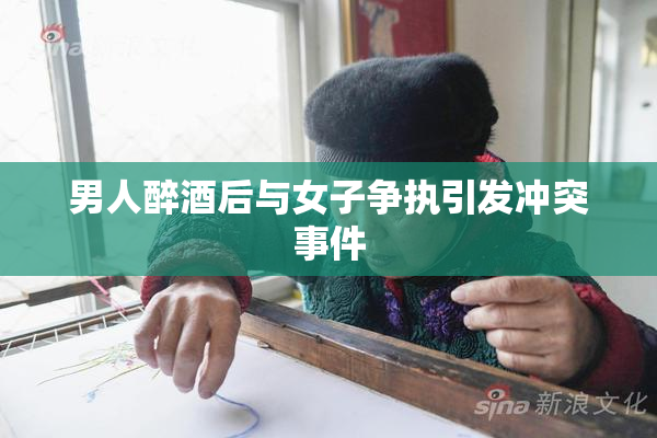 男人醉酒后与女子争执引发冲突事件