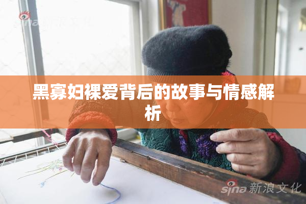 黑寡妇裸爱背后的故事与情感解析