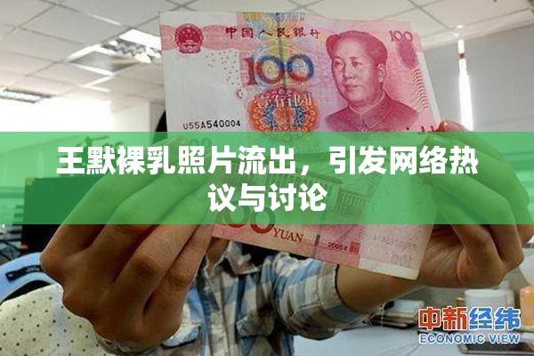 王默裸乳照片流出，引发网络热议与讨论