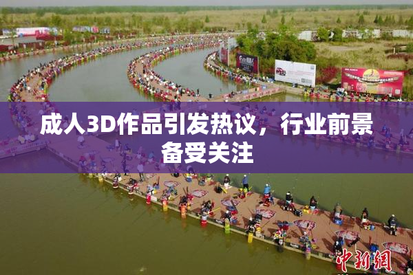 成人3D作品引发热议，行业前景备受关注