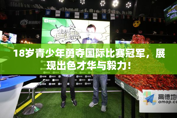 18岁青少年勇夺国际比赛冠军，展现出色才华与毅力！