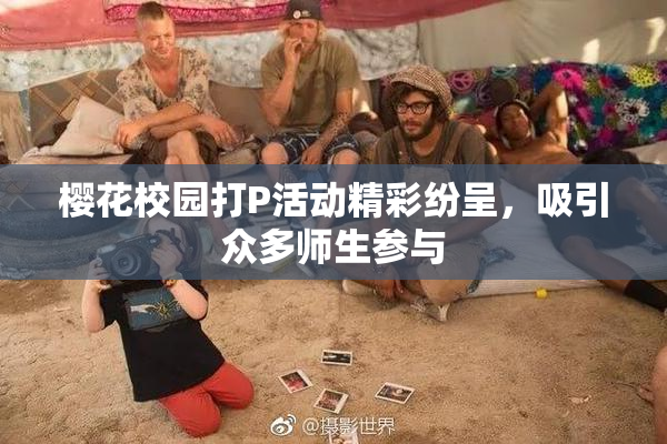 樱花校园打P活动精彩纷呈，吸引众多师生参与