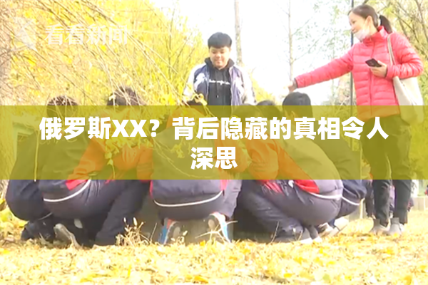 俄罗斯XX？背后隐藏的真相令人深思