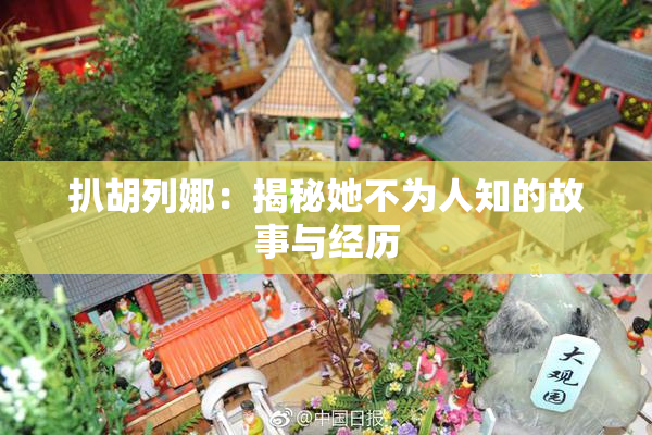 扒胡列娜：揭秘她不为人知的故事与经历