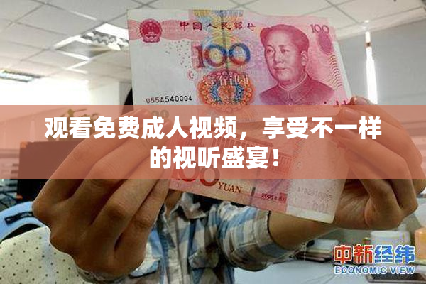 观看免费成人视频，享受不一样的视听盛宴！