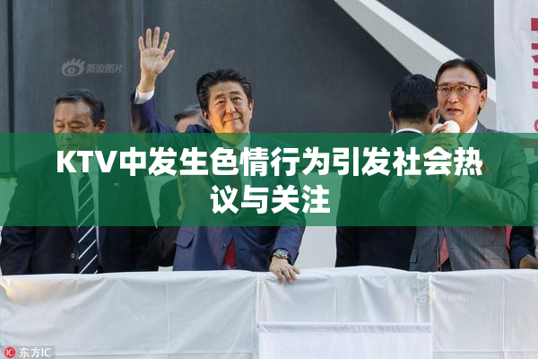 KTV中发生色情行为引发社会热议与关注