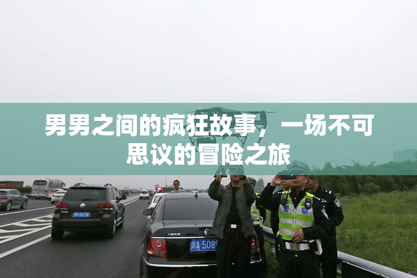 男男之间的疯狂故事，一场不可思议的冒险之旅