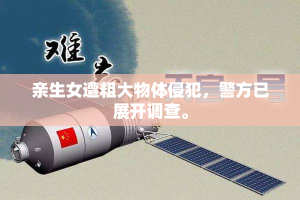 亲生女遭粗大物体侵犯，警方已展开调查。