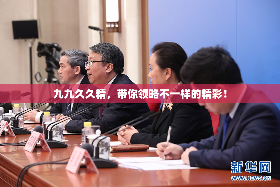 九九久久精，带你领略不一样的精彩！