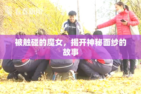 被触碰的魔女，揭开神秘面纱的故事