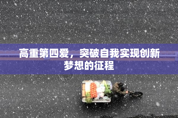 高重第四爱，突破自我实现创新梦想的征程