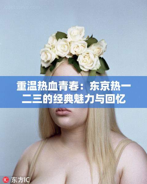 重温热血青春：东京热一二三的经典魅力与回忆
