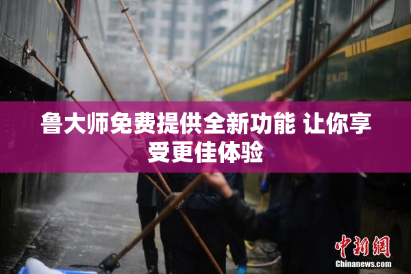 鲁大师免费提供全新功能 让你享受更佳体验