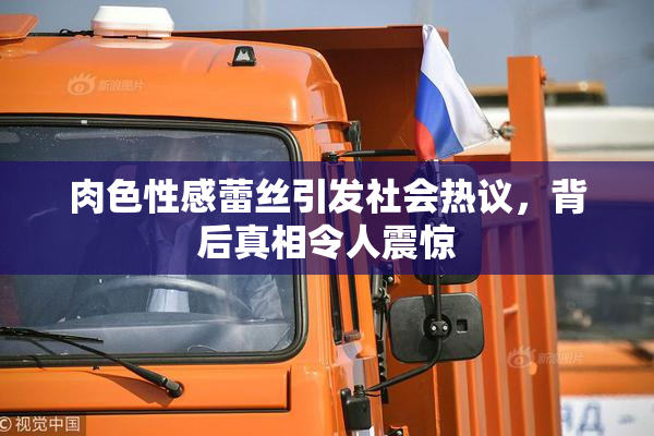 肉色性感蕾丝引发社会热议，背后真相令人震惊