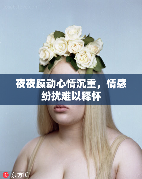 夜夜躁动心情沉重，情感纷扰难以释怀