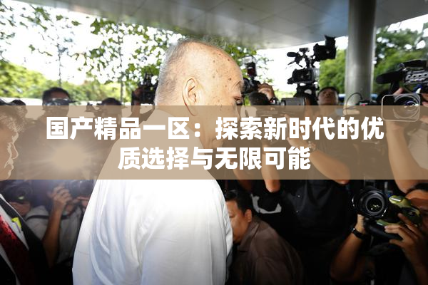 国产精品一区：探索新时代的优质选择与无限可能