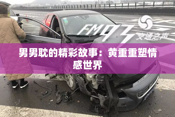 男男耽的精彩故事：黄重重塑情感世界