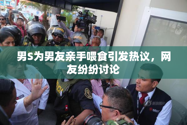 男S为男友亲手喂食引发热议，网友纷纷讨论