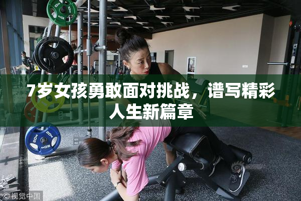 7岁女孩勇敢面对挑战，谱写精彩人生新篇章