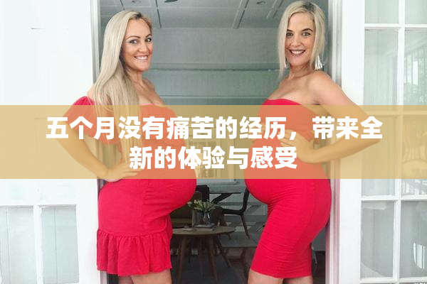 五个月没有痛苦的经历，带来全新的体验与感受