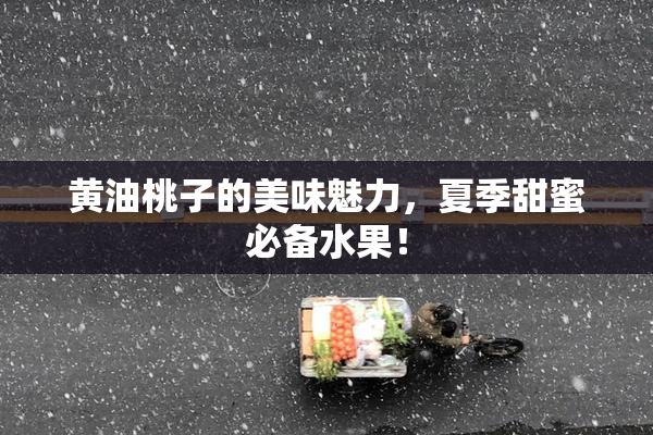 黄油桃子的美味魅力，夏季甜蜜必备水果！