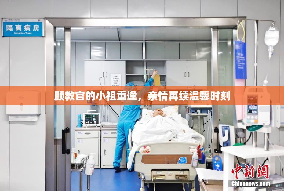 顾教官的小祖重逢，亲情再续温馨时刻