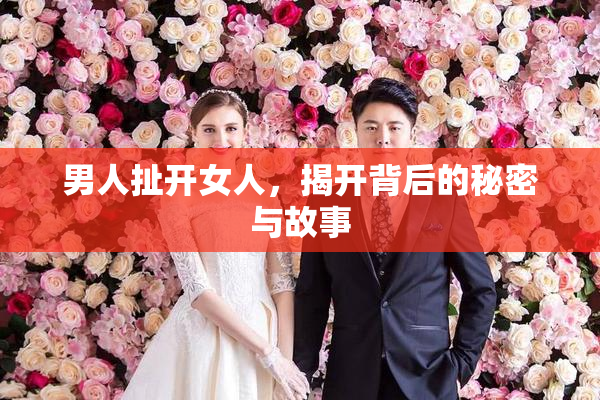 男人扯开女人，揭开背后的秘密与故事