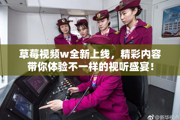 草莓视频w全新上线，精彩内容带你体验不一样的视听盛宴！