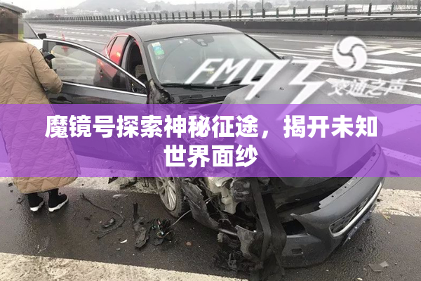 魔镜号探索神秘征途，揭开未知世界面纱