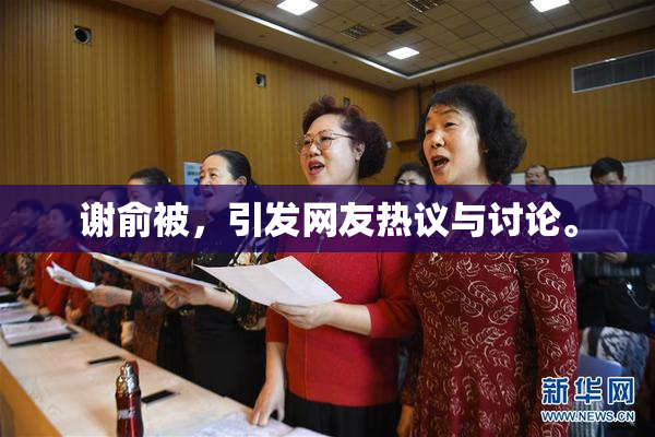 谢俞被，引发网友热议与讨论。