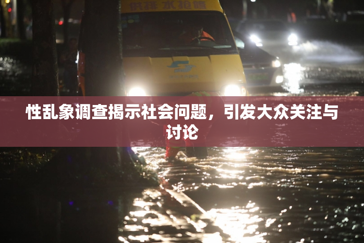 性乱象调查揭示社会问题，引发大众关注与讨论