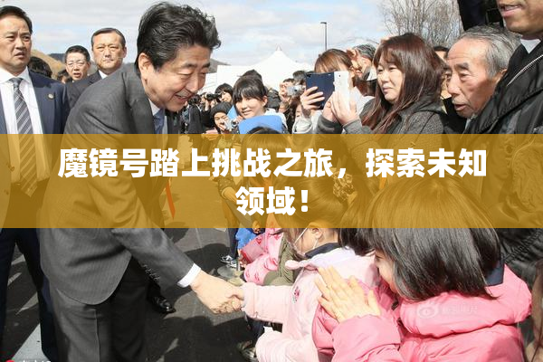 魔镜号踏上挑战之旅，探索未知领域！
