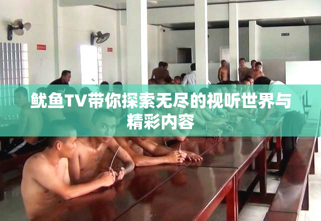 鱿鱼TV带你探索无尽的视听世界与精彩内容