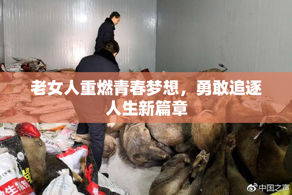老女人重燃青春梦想，勇敢追逐人生新篇章
