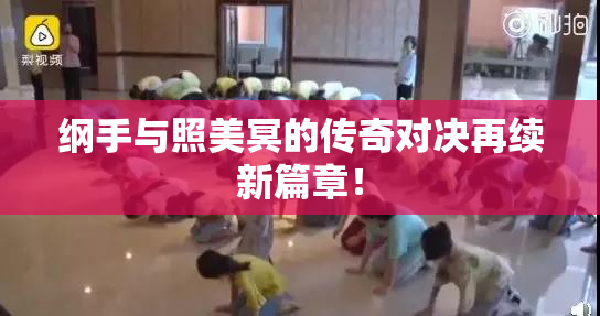 纲手与照美冥的传奇对决再续新篇章！