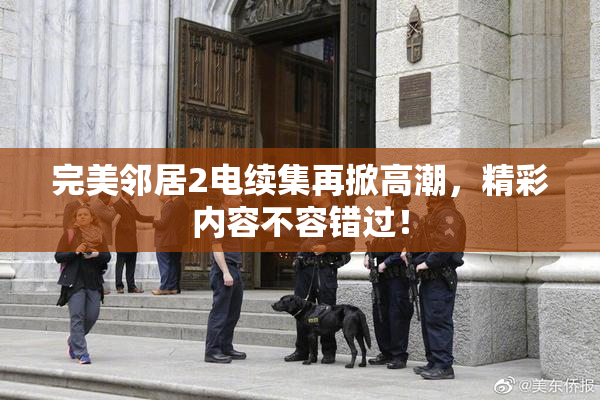 完美邻居2电续集再掀高潮，精彩内容不容错过！