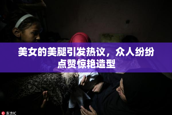 美女的美腿引发热议，众人纷纷点赞惊艳造型