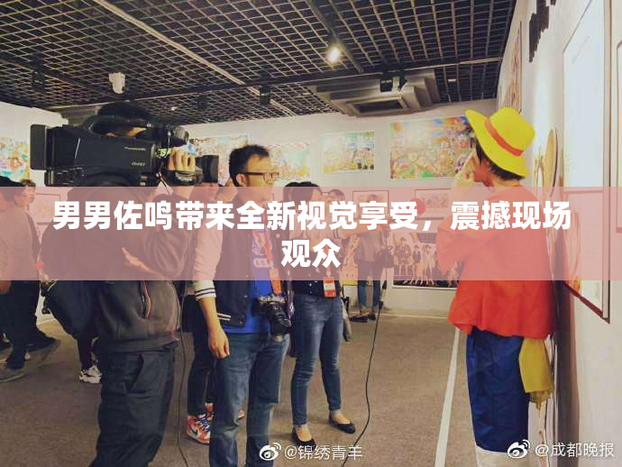 男男佐鸣带来全新视觉享受，震撼现场观众