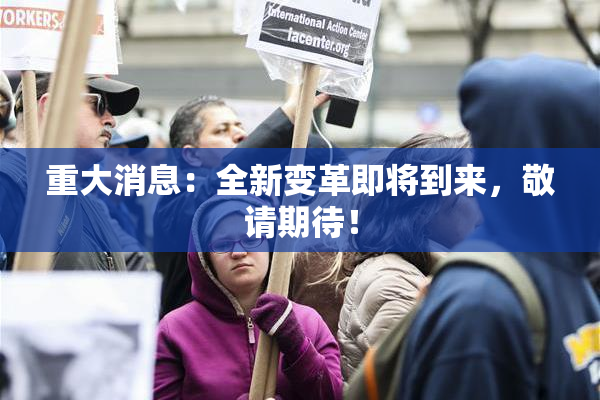 重大消息：全新变革即将到来，敬请期待！