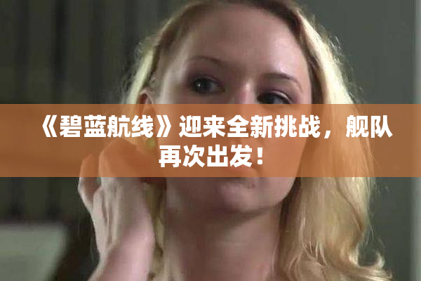 《碧蓝航线》迎来全新挑战，舰队再次出发！