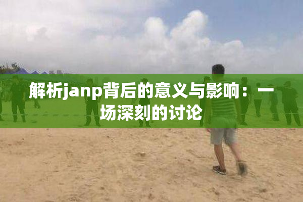 解析janp背后的意义与影响：一场深刻的讨论
