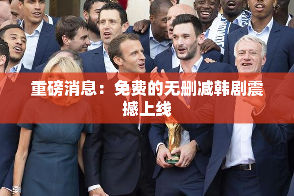 重磅消息：免费的无删减韩剧震撼上线