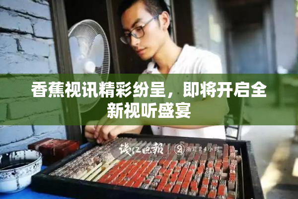 香蕉视讯精彩纷呈，即将开启全新视听盛宴