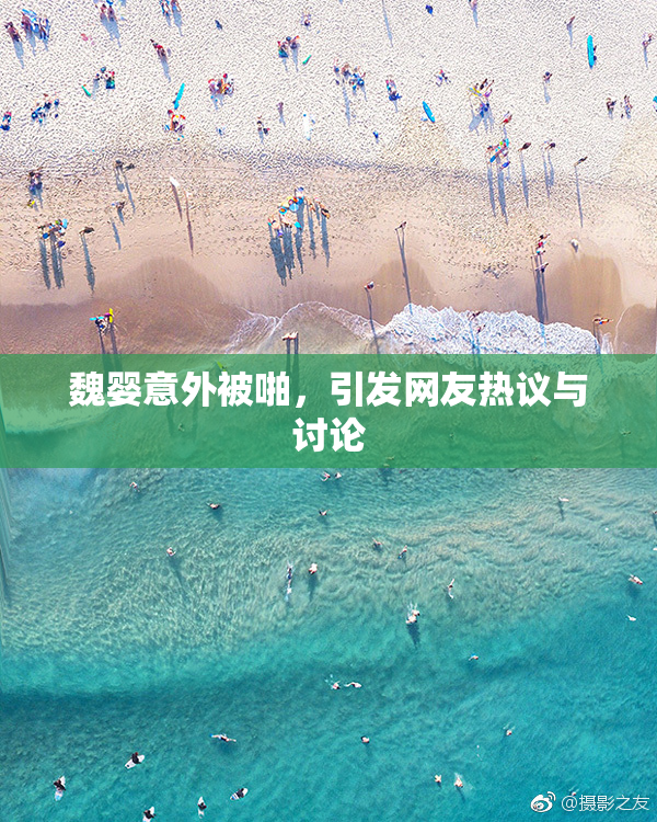 魏婴意外被啪，引发网友热议与讨论