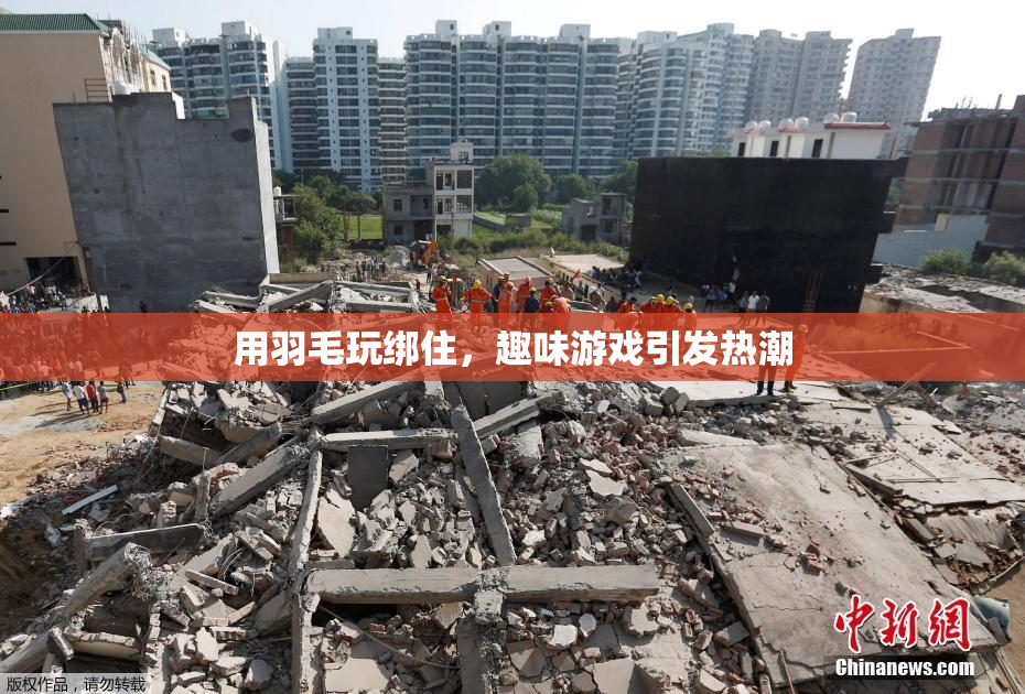 用羽毛玩绑住，趣味游戏引发热潮