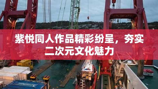 紫悦同人作品精彩纷呈，夯实二次元文化魅力