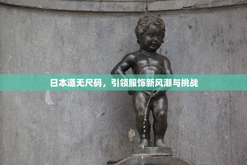 日本道无尺码，引领服饰新风潮与挑战